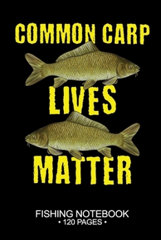 Common Carp Lives Matter Fishing Notebook 120 Pages: 6"x 9'' Blank Paper Fishing Notebook Cool Freshwater Game Fish Saltwater Fly Fishes Journal Composition Notebook Notes Day Planner Notepad