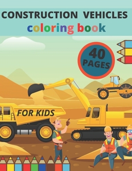 Construction Vehicle Coloring Book: 40 Pages with Big Cranes, Diggers, Dumpers, Forklifts and More: A Coloring Book For Kids Ages 2-4 3-5 4-8