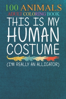 100 Animals: Alligator Human Costume Crocodile Easy An Adult Wild Animals Coloring Book with Lions, Elephants, Owls, Horses, Dogs,