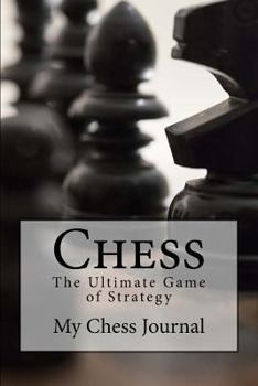 Chess : The Ultimate Game of Strategy : My Chess Journal