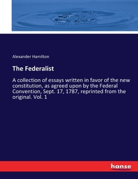 Paperback The Federalist: A collection of essays written in favor of the new constitution, as agreed upon by the Federal Convention, Sept. 17, 1 Book