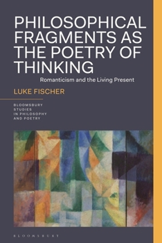 Hardcover Philosophical Fragments as the Poetry of Thinking: Romanticism and the Living Present Book