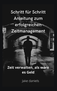 Schritt f?r Schritt Anleitung zum erfolgreichen Zeitmanagement: Zeit verwalten, als w?re es Geld