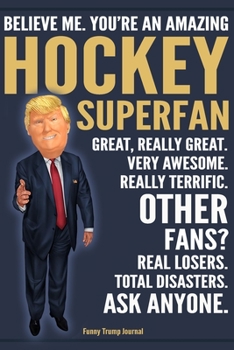 Paperback Funny Trump Journal - Believe Me. You're An Amazing Hockey Superfan Great, Really Great. Very Awesome. Really Terrific. Other Fans? Total Disasters. A Book