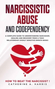 Paperback Narcissistic Abuse and Codependency: How to Beat the Narcissist! A Complete Guide to Understanding Narcissism, Healing, and Recovery from a Toxic Rela Book