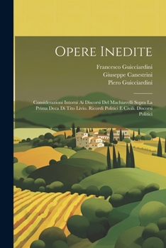 Paperback Opere Inedite: Considerazioni Intorni Ai Discorsi Del Machiavelli Sopra La Prima Deca Di Tito Livio. Ricordi Politici E Civili. Disco [Italian] Book