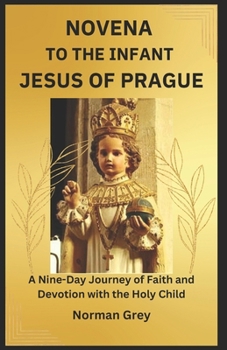 NOVENA TO THE INFANT JESUS OF PRAGUE: A Nine-Day Journey of Faith and Devotion with the Holy Child (THE NOVENA SERIES)