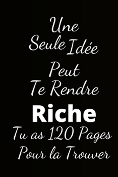 une seule idée peut te rendre riche: Tu as 120 Pages pour la trouver (French Edition)