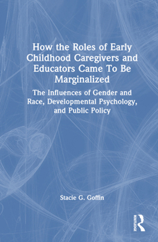 Hardcover How the Roles of Early Childhood Caregivers and Educators Came to Be Marginalized: The Influences of Gender and Race, Developmental Psychology, and Pu Book