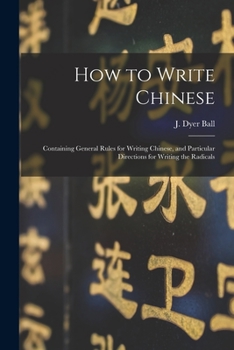 Paperback How to Write Chinese: Containing General Rules for Writing Chinese, and Particular Directions for Writing the Radicals Book