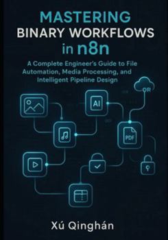 Paperback Mastering Binary Workflows in n8n: A Complete Engineer's Guide to File Automation, Media Processing, and Intelligent Pipeline Design Book