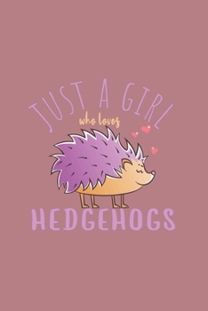 Just A Girl Who Loves Hedgehogs: Funny Gifts For Hedgehogs and Animal Lovers- Notebook, Planner Or Journal For Writing About Hedgehogs Or Animals ... Kids & Students- Gift For Friends And Family