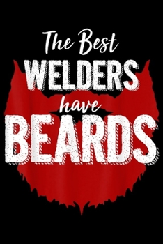 The Best Welders Have Beards: The Best Welders Have Beards Funny Beard Birthday Gift Journal/Notebook Blank Lined Ruled 6x9 100 Pages