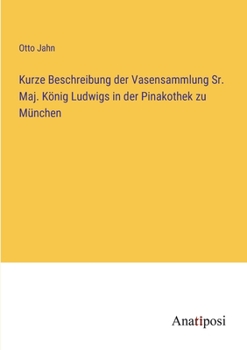 Paperback Kurze Beschreibung der Vasensammlung Sr. Maj. König Ludwigs in der Pinakothek zu München [German] Book