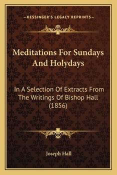 Paperback Meditations For Sundays And Holydays: In A Selection Of Extracts From The Writings Of Bishop Hall (1856) Book