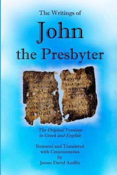 Paperback The Writings of John the Presbyter: The Original Versions in Greek and English Restored and Translated with Commentaries Book