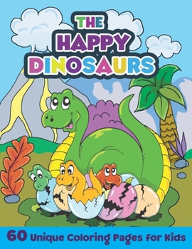 The Happy Dinosaurs: 60 Unique Coloring Pages for Kids: A Fun Dinosaur Coloring Book for Kids Ages 4-8 | Dinosaur Activity Book for Kids | Cute Dino Coloring Book for Boys and Girls