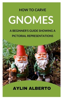Paperback How to Carve Gnomes: A Beginner's Guide Showing a Pictorial Representation Book
