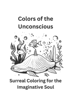 Colors of the Unconscious: Surreal Coloring for the Imaginative Soul: Surreal Worlds for Coloring Wonders