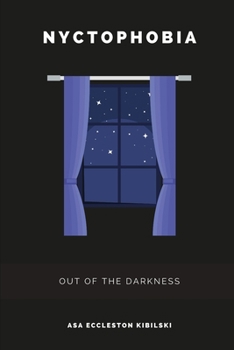 Nyctophobia: Out of the Darkness: A Practical Approach to Overcoming Your Fear of the Dark (Phobias You Haven't Heard Of Yet)