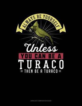 Paperback Always Be Yourself Unless You Can Be a Turaco Then Be a Turaco: Unruled Composition Book