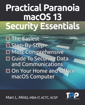 Paperback Practical Paranoia macOS 13 Security Essentials: The Easiest, Step-By-step, Most Comprehensive Guide to Securing Data and Communications on Your Home Book