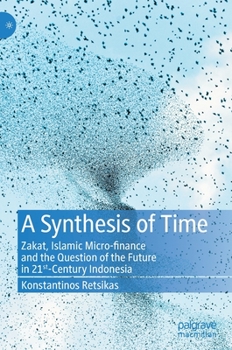 Hardcover A Synthesis of Time: Zakat, Islamic Micro-Finance and the Question of the Future in 21st-Century Indonesia Book