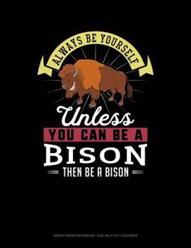 Paperback Always Be Yourself Unless You Can Be a Bison Then Be a Bison: Graph Paper Notebook - 0.25 Inch (1/4) Squares Book