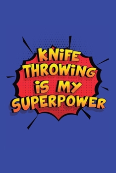 Knife Throwing Is My Superpower: A 6x9 Inch Softcover Diary Notebook With 110 Blank Lined Pages. Funny Knife Throwing Journal to write in. Knife Throwing Gift and SuperPower Design Slogan