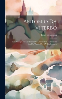 Hardcover Antonio Da Viterbo: Ein Beitrage Zur Geschichte Der Umbrischen Malerschule Um Die Wende Des XV Jahrhunderts [German] Book