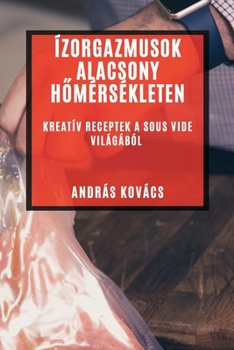 Paperback Ízorgazmusok Alacsony Hőmérsékleten: Kreatív Receptek a Sous Vide Világából [Hungarian] Book