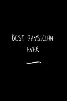 Best Physician. Ever: Funny Office Notebook/Journal For Women/Men/Coworkers/Boss/Business Woman/Funny office work desk humor/ Stress Relief Anger Management Journal(6x9 inch)