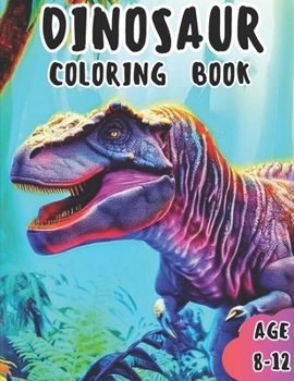 DINOSAUR COLORING BOOK: AWESOME DINOSAUR COLORING BOOK FOR KIDS OF AGE 8-12