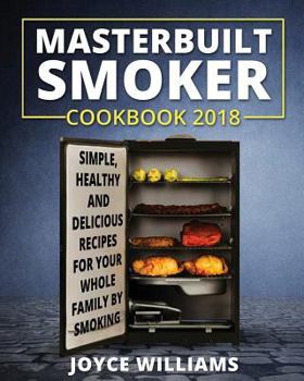 Paperback Masterbuilt Smoker Cookbook 2018: Simple, Healthy and Delicious Electric Smoker Recipes for Your Whole Family by Smoking or Grilling Book