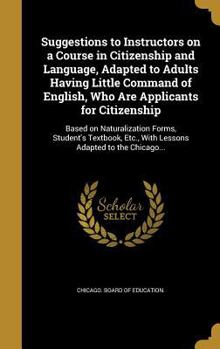 Hardcover Suggestions to Instructors on a Course in Citizenship and Language, Adapted to Adults Having Little Command of English, Who Are Applicants for Citizen Book