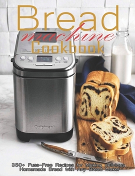 Paperback Bread Machine Cookbook: 350+ Fuss-Free Recipes Recipes for Making delicious Homemade Bread with Any Bread Maker Book