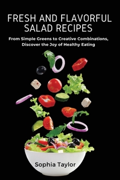 Paperback Fresh and Flavorful Salad Recipes: From Simple Greens to Creative Combinations, Discover the Joy of Healthy Eating Book