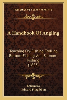 Paperback A Handbook Of Angling: Teaching Fly-Fishing, Trolling, Bottom-Fishing, And Salmon-Fishing (1853) Book