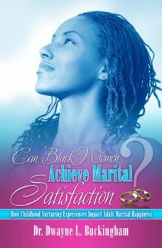 Paperback Can Black Women Achieve Marital Satisfaction: How Childhood Nurturing Experiences Impact Adult Marital Happiness Book