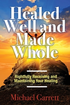 Paperback Healed Well and Made Whole: Rightfully Receiving and Maintaining Your Healing Book