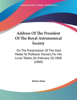 Paperback Address Of The President Of The Royal Astronomical Society: On The Presentation Of The Gold Medal To Professor Hansen, For His Lunar Tables, On Februa Book