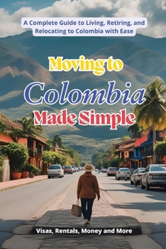 Paperback Moving to Colombia Made Simple: A Complete Guide to Living, Retiring, and Relocating to Colombia with Ease Book