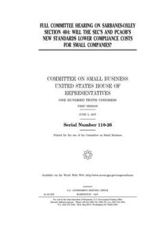Paperback Full committee hearing on Sarbanes-Oxley section 404: will the SEC's and PCAOB's new standards lower compliance costs for small companies? Book