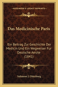 Paperback Das Medicinische Paris: Ein Beitrag Zur Geschichte Der Medicin Und Ein Wegweiser Fur Deutsche Aerzte (1841) [German] Book