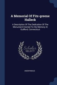 A Memorial of Fitz-Greene Halleck: A Description of the Dedication of the Monument Erected to His Memory at Guilford, Connecticut