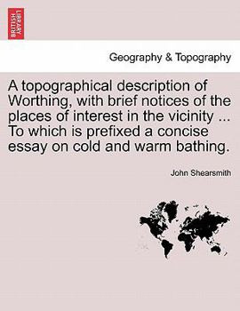 Paperback A Topographical Description of Worthing, with Brief Notices of the Places of Interest in the Vicinity ... to Which Is Prefixed a Concise Essay on Cold Book