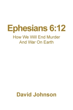 Paperback Ephesians 6: 12: How We Will End Murder And War On Earth Book