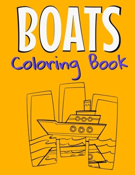Boats Coloring Book: Awesome Boats Coloring Book For Teen Kids And Adults Those Who Love Fishing Boats, Yachts & Sailing Ships.