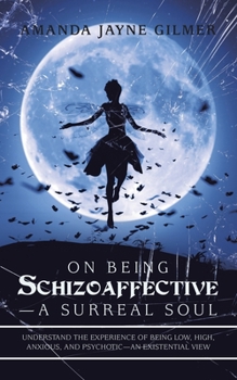 On Being Schizoaffective?A Surreal Soul: Understand the Experience of Being Low, High, Anxious, and Psychotic?An Existential View
