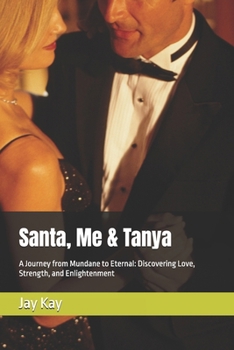 Santa, Me & Tanya: A Journey from Mundane to Eternal: Discovering Love, Strength, and Enlightenment